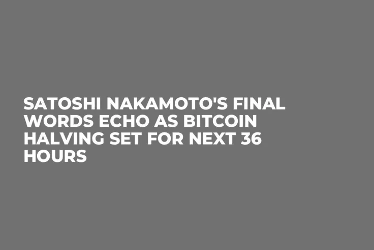Satoshi Nakamoto's Final Words Echo as Bitcoin Halving Set for Next 36 Hours