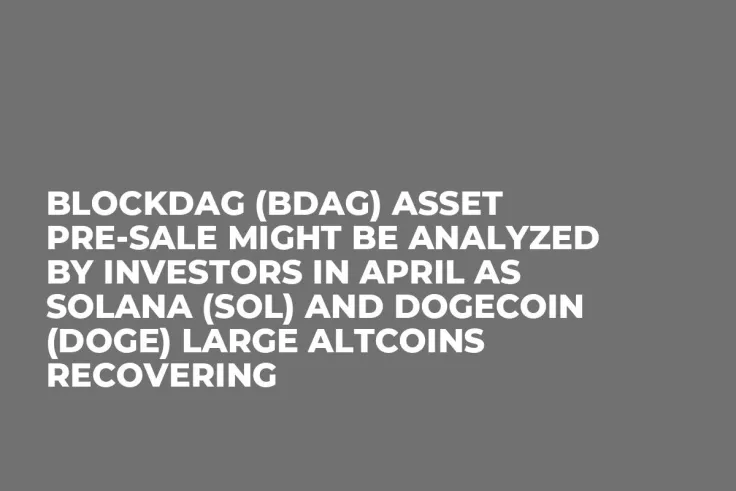 BlockDAG (BDAG) Asset Pre-Sale Might be Analyzed by Investors in April as Solana (SOL) and Dogecoin (DOGE) Large Altcoins Recovering
