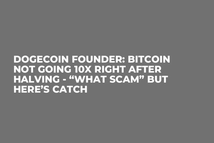Dogecoin Founder: Bitcoin Not Going 10x Right After Halving - “What Scam” but Here’s Catch