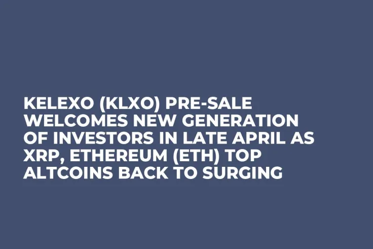 Kelexo (KLXO) Pre-Sale Welcomes New Generation of Investors in Late April as XRP, Ethereum (ETH) Top Altcoins Back to Surging