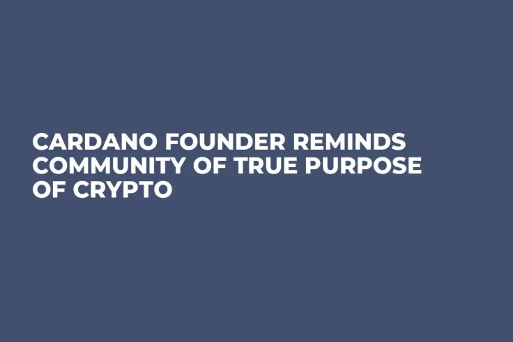 Cardano Founder Reminds Community of True Purpose of Crypto