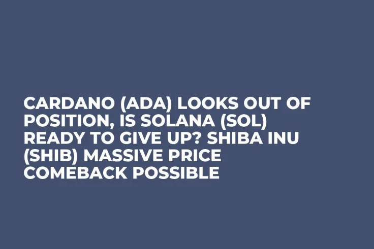 Cardano (ADA) Looks out of Position, Is Solana (SOL) Ready to Give up? Shiba Inu (SHIB) Massive Price Comeback Possible