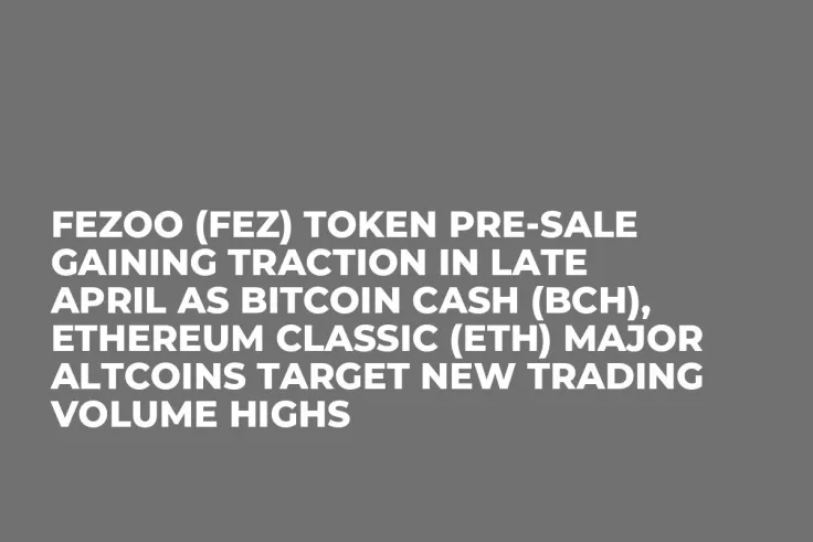 Fezoo (FEZ) Token Pre-Sale Gaining Traction in Late April as Bitcoin Cash (BCH), Ethereum Classic (ETH) Major Altcoins Target New Trading Volume Highs