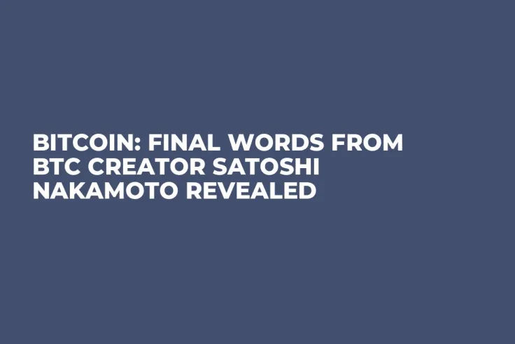 Bitcoin: Final Words From BTC Creator Satoshi Nakamoto Revealed
