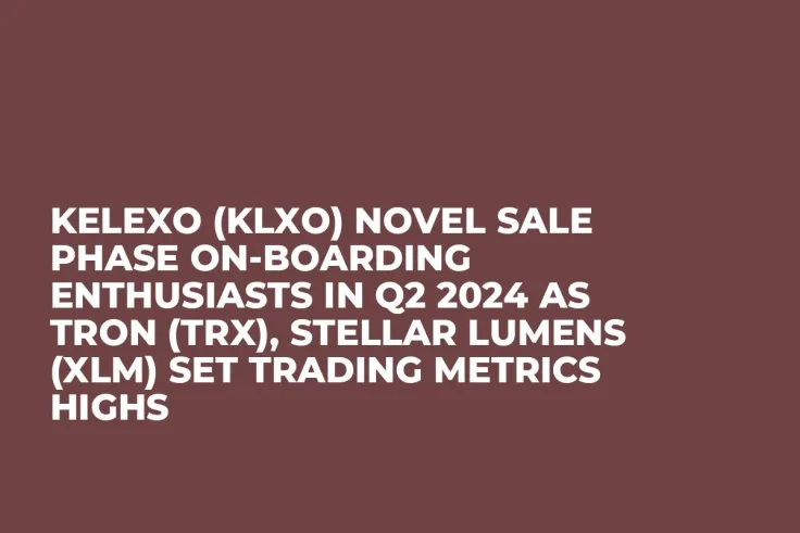 Kelexo (KLXO) Novel Sale Phase On-Boarding Enthusiasts in Q2 2024 as Tron (TRX), Stellar Lumens (XLM) Set Trading Metrics Highs
