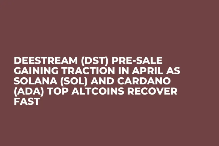 DeeStream (DST) Pre-Sale Gaining Traction in April as Solana (SOL) and Cardano (ADA) Top Altcoins Recover Fast