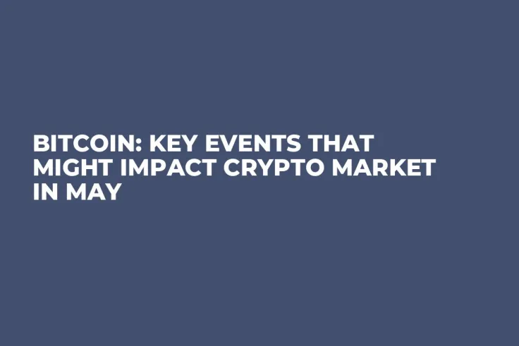 Bitcoin: Key Events That Might Impact Crypto Market in May