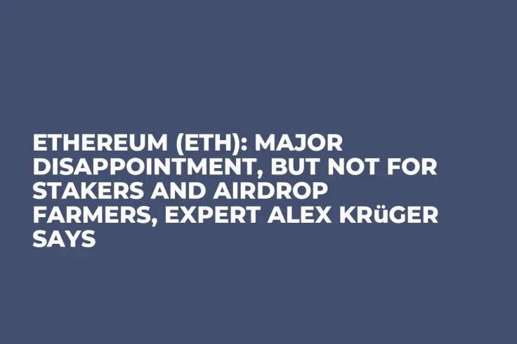 Ethereum (ETH): Major Disappointment, But Not for Stakers and Airdrop Farmers, Expert Alex Krüger Says
