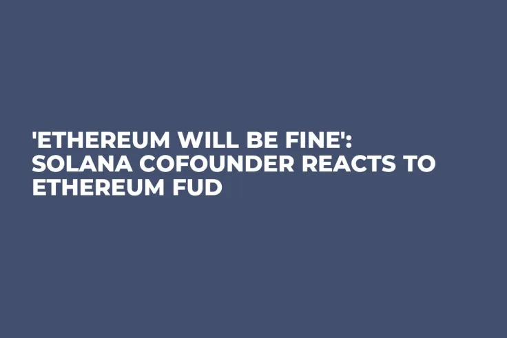 'Ethereum Will be Fine': Solana Cofounder Reacts to Ethereum FUD
