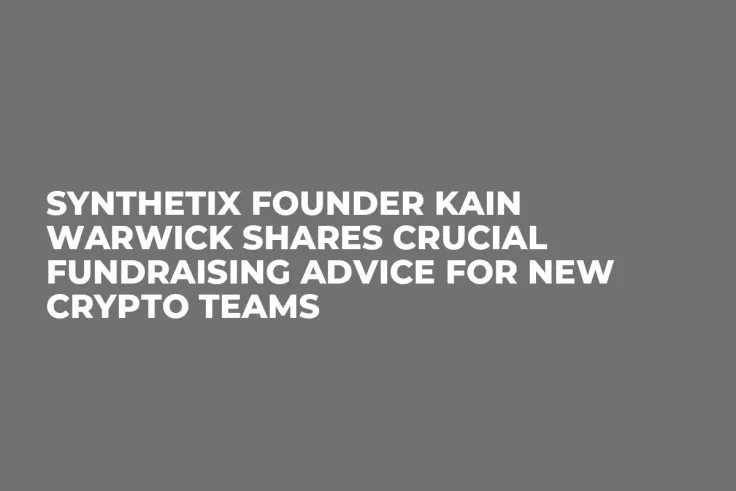 Synthetix Founder Kain Warwick Shares Crucial Fundraising Advice for New Crypto Teams
