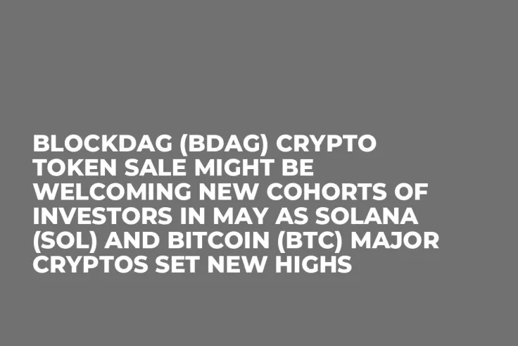 BlockDAG (BDAG) Crypto Token Sale Might be Welcoming New Cohorts of Investors in May as Solana (SOL) and Bitcoin (BTC) Major Cryptos Set New Highs