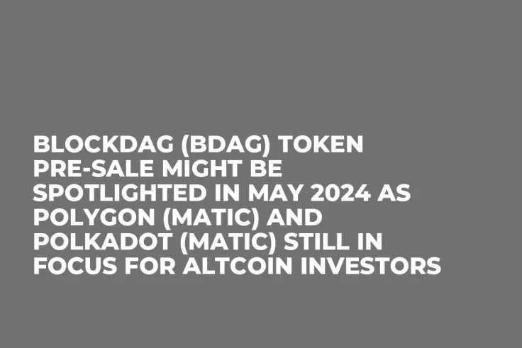 BlockDAG (BDAG) Token Pre-Sale Might be Spotlighted in May 2024 as Polygon (MATIC) and Polkadot (MATIC) Still in Focus for Altcoin Investors