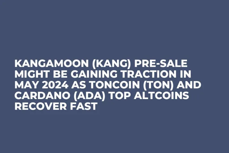 KangaMoon (KANG) Pre-Sale Might be Gaining Traction in May 2024 as Toncoin (TON) and Cardano (ADA) Top Altcoins Recover Fast