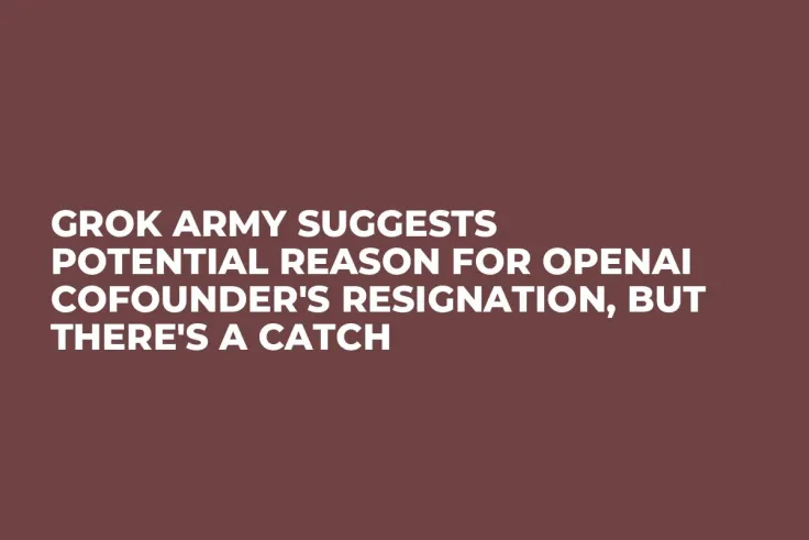 Grok Army Suggests Potential Reason for OpenAI Cofounder's Resignation, But There's a Catch