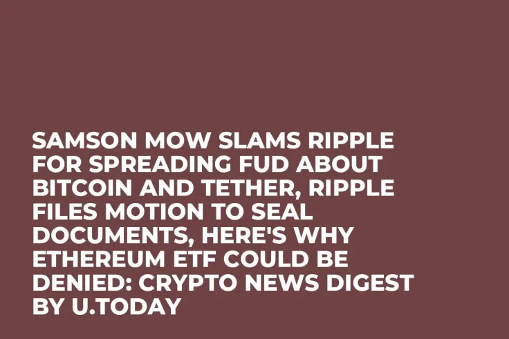 Samson Mow Slams Ripple for Spreading FUD About Bitcoin and Tether, Ripple Files Motion to Seal Documents, Here's Why Ethereum ETF Could Be Denied: Crypto News Digest by U.Today