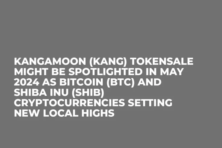 KangaMoon (KANG) Tokensale Might be Spotlighted in May 2024 as Bitcoin (BTC) and Shiba Inu (SHIB) Cryptocurrencies Setting New Local Highs