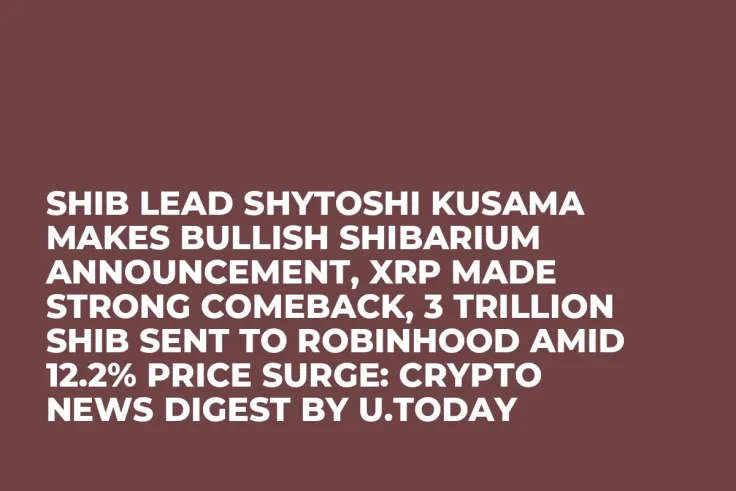 SHIB Lead Shytoshi Kusama Makes Bullish Shibarium Announcement, XRP Made Strong Comeback, 3 Trillion SHIB Sent to Robinhood Amid 12.2% Price Surge: Crypto News Digest by U.Today