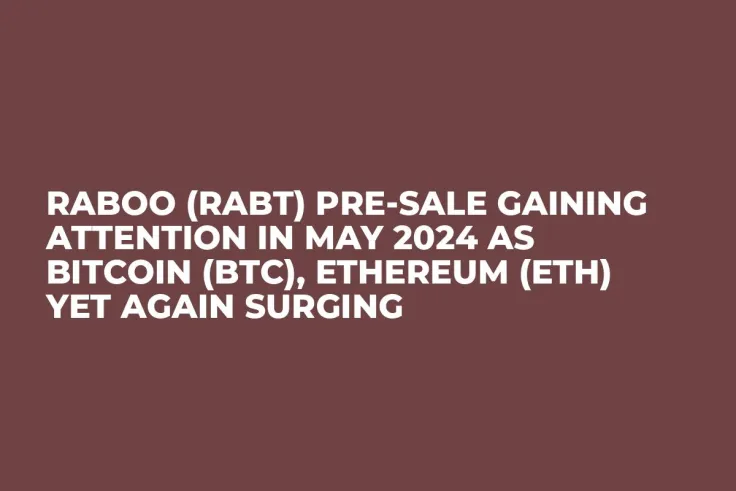 Raboo (RABT) Pre-Sale Gaining Attention in May 2024 as Bitcoin (BTC), Ethereum (ETH) Yet Again Surging