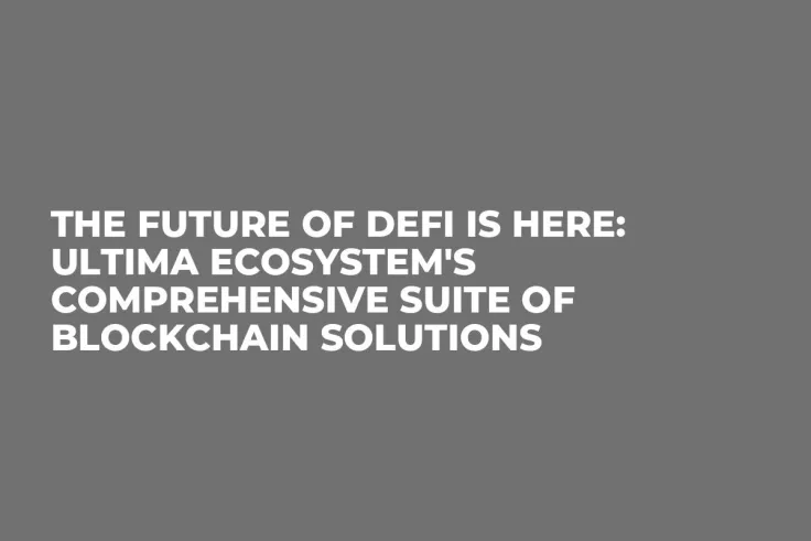 The Future of DeFi is Here: Ultima Ecosystem's Comprehensive Suite of Blockchain Solutions