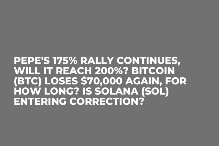 PEPE's 175% Rally Continues, Will It Reach 200%? Bitcoin (BTC) Loses $70,000 Again, For How Long? Is Solana (SOL) Entering Correction?