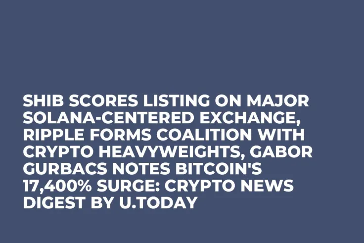 SHIB Scores Listing on Major Solana-Centered Exchange, Ripple Forms Coalition With Crypto Heavyweights, Gabor Gurbacs Notes Bitcoin's 17,400% Surge: Crypto News Digest by U.Today