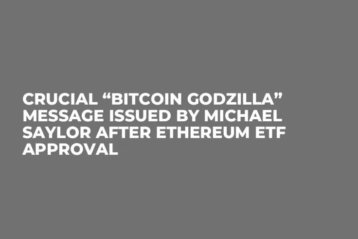 Crucial “Bitcoin Godzilla” Message Issued by Michael Saylor After Ethereum ETF Approval