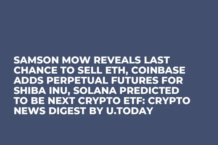 Samson Mow Reveals Last Chance to Sell ETH, Coinbase Adds Perpetual Futures for Shiba Inu, Solana Predicted to Be Next Crypto ETF: Crypto News Digest by U.Today