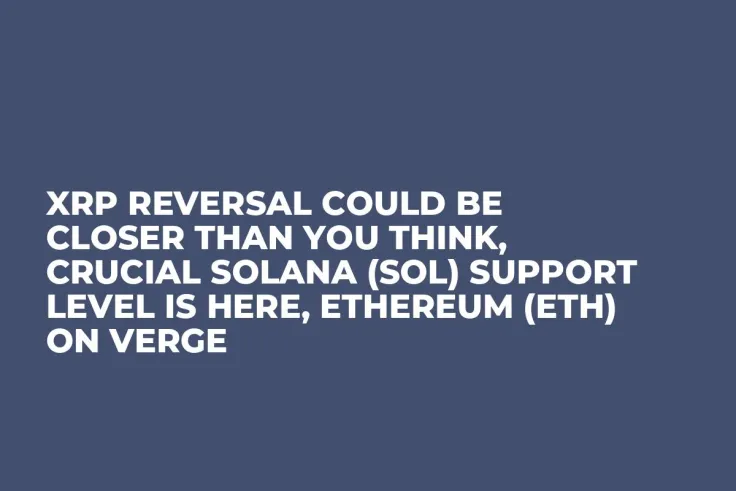 XRP Reversal Could Be Closer Than You Think, Crucial Solana (SOL) Support Level Is Here, Ethereum (ETH) on Verge