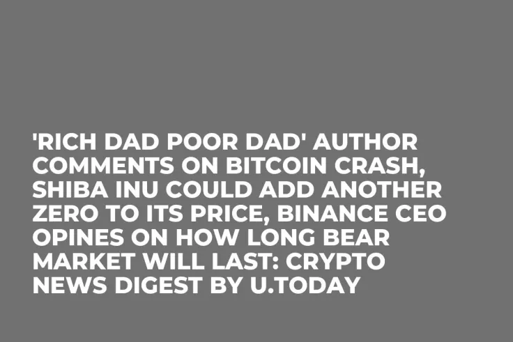 'Rich Dad Poor Dad' Author Comments on Bitcoin Crash, Shiba Inu Could Add Another Zero to Its Price, Binance CEO Opines on How Long Bear Market Will Last: Crypto News Digest by U.Today