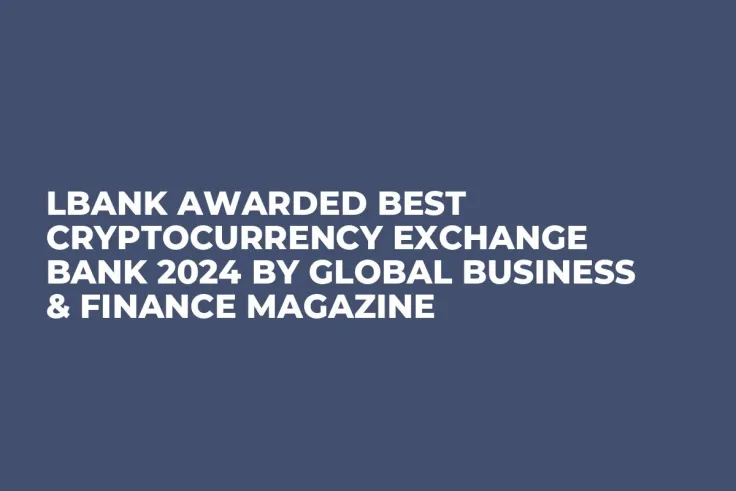LBank Awarded Best Cryptocurrency Exchange Bank 2024 by Global Business & Finance Magazine