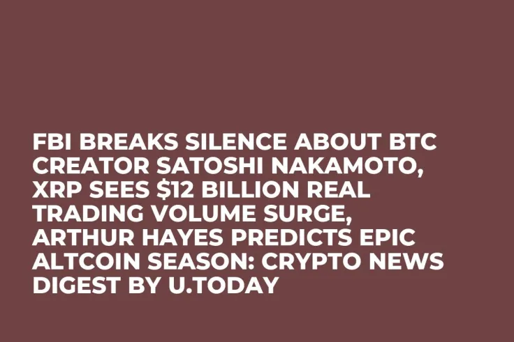 FBI Breaks Silence about BTC Creator Satoshi Nakamoto, XRP Sees $12 Billion Real Trading Volume Surge, Arthur Hayes Predicts Epic Altcoin Season: Crypto News Digest by U.Today