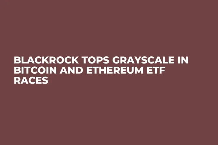 BlackRock Tops Grayscale in Bitcoin and Ethereum ETF Races