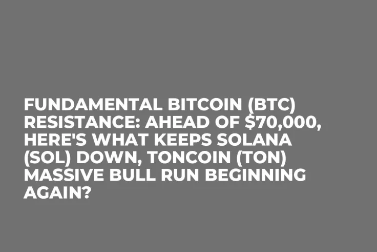 Fundamental Bitcoin (BTC) Resistance: Ahead of $70,000, Here's What Keeps Solana (SOL) Down, Toncoin (TON) Massive Bull Run Beginning Again?