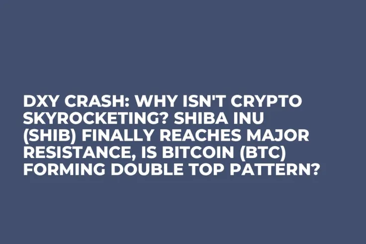 DXY Crash: Why Isn't Crypto Skyrocketing? Shiba Inu (SHIB) Finally Reaches Major Resistance, Is Bitcoin (BTC) Forming Double Top Pattern?