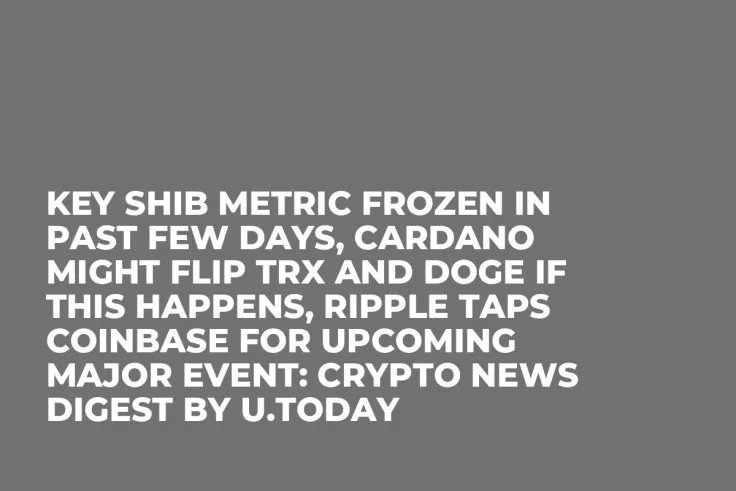 Key SHIB Metric Frozen in Past Few Days, Cardano Might Flip TRX and DOGE If This Happens, Ripple Taps Coinbase for Upcoming Major Event: Crypto News Digest by U.Today