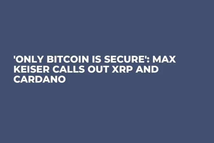 'Only Bitcoin is Secure': Max Keiser Calls Out XRP and Cardano