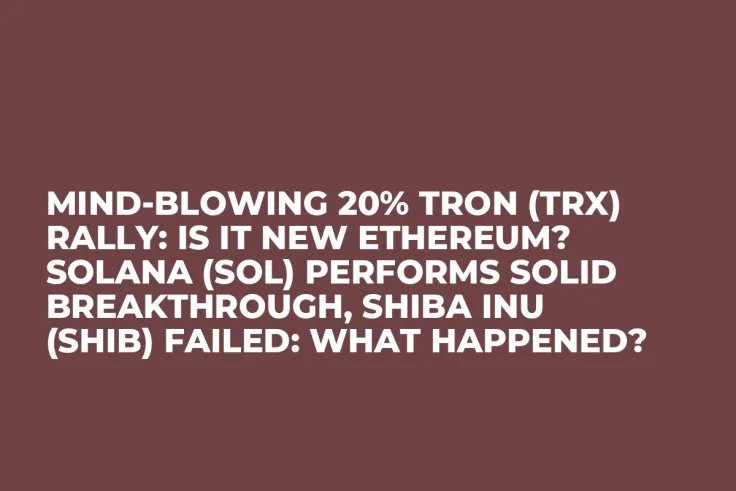 Mind-Blowing 20% Tron (TRX) Rally: Is It New Ethereum? Solana (SOL) Performs Solid Breakthrough, Shiba Inu (SHIB) Failed: What Happened?