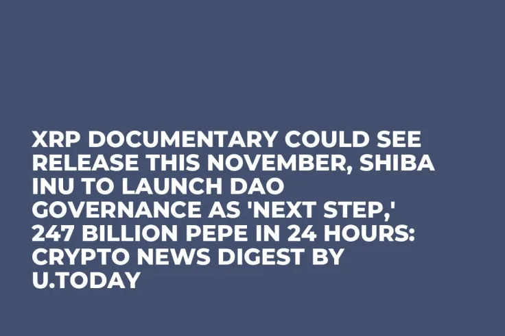 XRP Documentary Could See Release This November, Shiba Inu to Launch DAO Governance as 'Next Step,' 247 Billion PEPE in 24 Hours: Crypto News Digest by U.Today