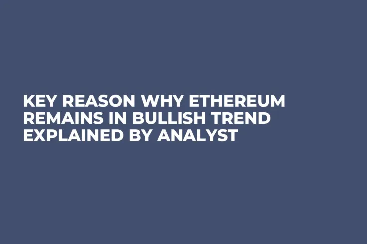 Key Reason Why Ethereum Remains in Bullish Trend Explained by Analyst 
