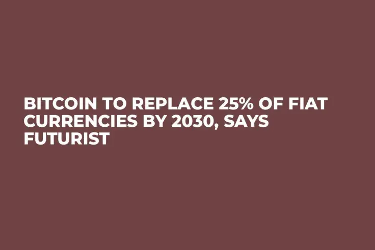 Bitcoin to Replace 25% of Fiat Currencies by 2030, Says Futurist