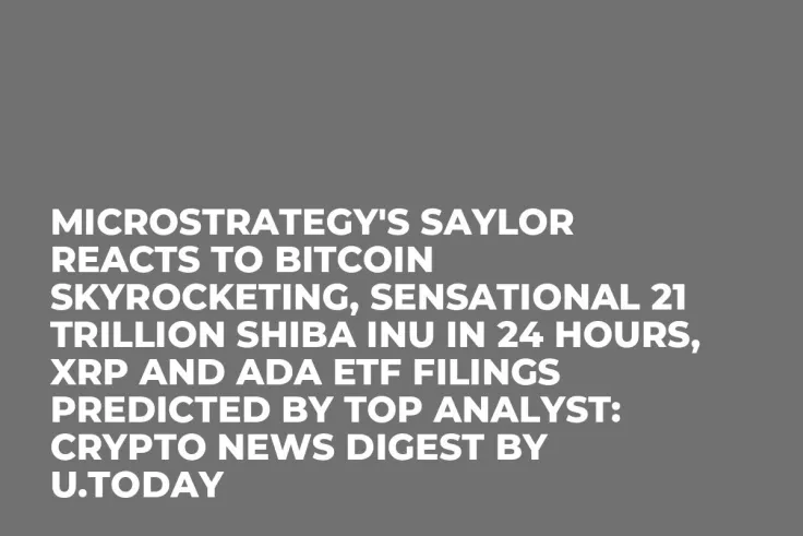 MicroStrategy's Saylor Reacts to Bitcoin Skyrocketing, Sensational 21 Trillion Shiba Inu in 24 Hours, XRP and ADA ETF Filings Predicted by Top Analyst: Crypto News Digest by U.Today