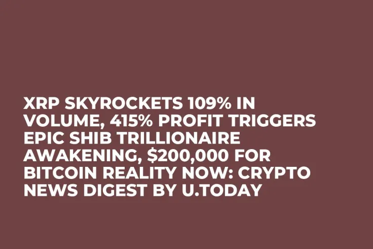 XRP Skyrockets 109% in Volume, 415% Profit Triggers Epic SHIB Trillionaire Awakening, $200,000 for Bitcoin Reality Now: Crypto News Digest by U.Today