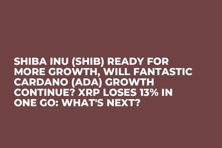 Shiba Inu (SHIB) Ready for More Growth, Will Fantastic Cardano (ADA) Growth Continue? XRP Loses 13% in One Go: What's Next?