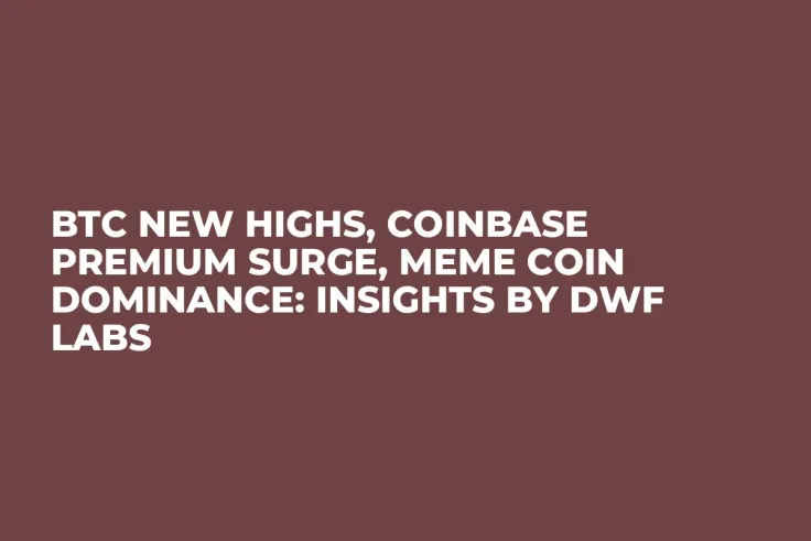 BTC New Highs, Coinbase Premium Surge, Meme Coin Dominance: Insights by DWF Labs