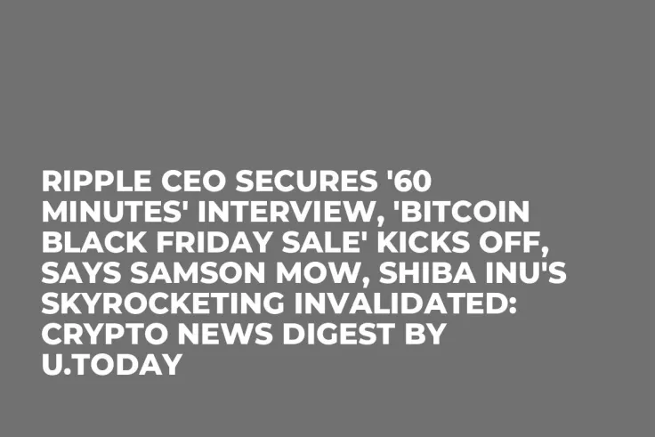 Ripple CEO Secures '60 Minutes' Interview, 'Bitcoin Black Friday Sale' Kicks off, Says Samson Mow, Shiba Inu's Skyrocketing Invalidated: Crypto News Digest by U.Today
