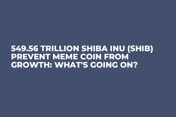 549.56 Trillion Shiba Inu (SHIB) Prevent Meme Coin From Growth: What's Going On?