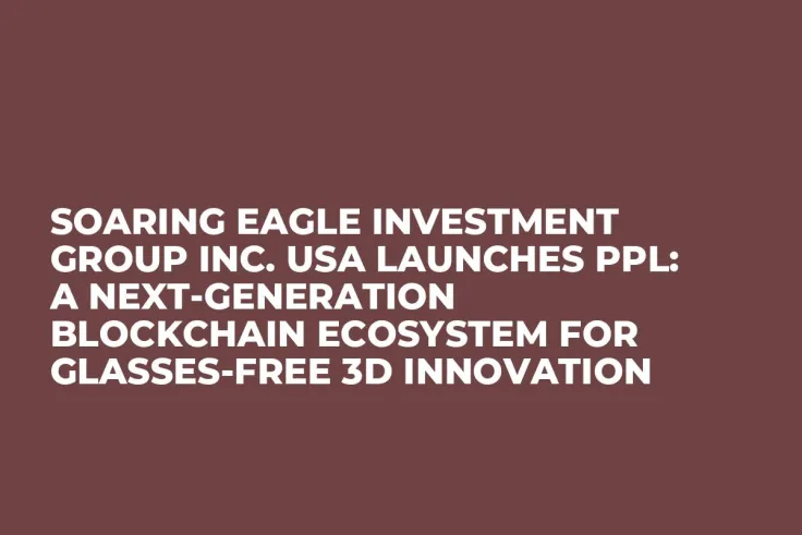 Soaring Eagle Investment Group Inc. USA Launches PPL: A Next-Generation Blockchain Ecosystem for Glasses-Free 3D Innovation