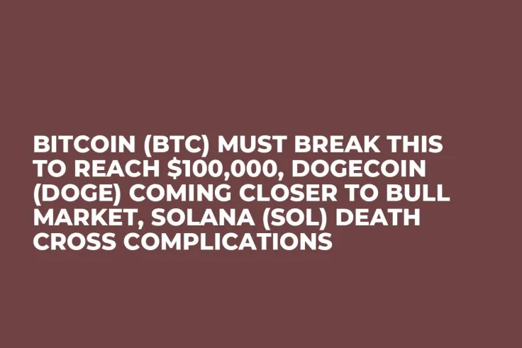 Bitcoin (BTC) Must Break This to Reach $100,000, Dogecoin (DOGE) Coming Closer to Bull Market, Solana (SOL) Death Cross Complications
