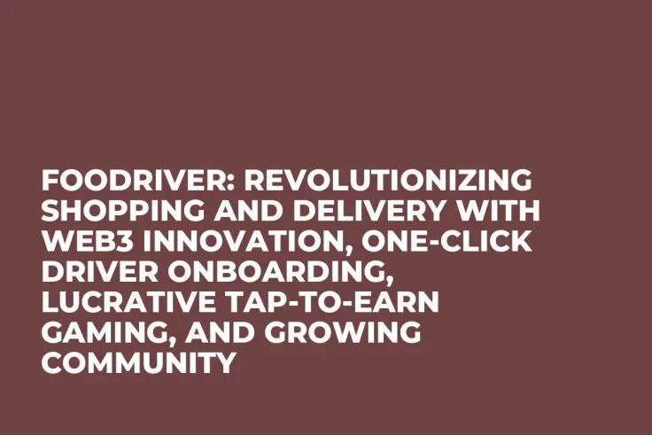 FooDriver: Revolutionizing Shopping and Delivery with Web3 Innovation, One-Click Driver Onboarding, Lucrative Tap-to-Earn Gaming, and Growing Community