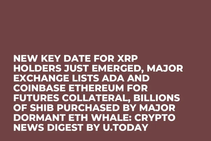New Key Date for XRP Holders Just Emerged, Major Exchange Lists ADA and Coinbase Ethereum for Futures Collateral, Billions of SHIB Purchased by Major Dormant ETH Whale: Crypto News Digest by U.Today